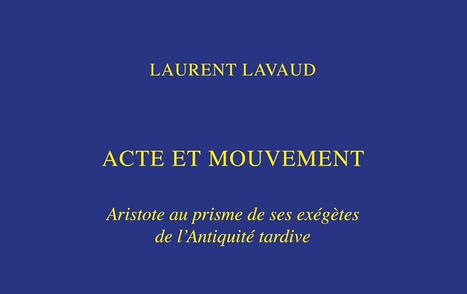Laurent Lavaud : Acte et mouvement. Aristote au prisme de ses ex&eacute;g&egrave;tes de l&rsquo;Antiquit&eacute; tardive | Les Livres de Philosophie | Scoop.it