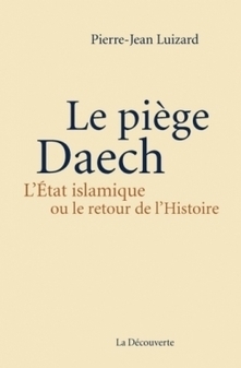 Pierre-Jean Luizard, Le pi&egrave;ge Daech, l'Etat islamique ou le retour de l'histoire | EXPLORATION | Scoop.it