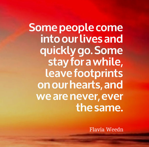 Some people come into our lives and quickly go....