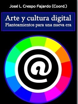 ARTE Y CULTURA DIGITAL: PLANTEAMIENTOS PARA UNA NUEVA ERA / José Luis Crespo Fajardo | Comunicación en la era digital | Scoop.it