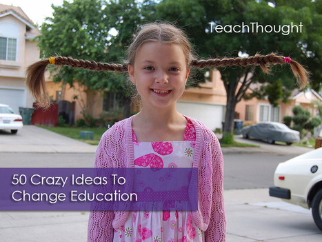 50 Crazy Ideas To Change Education | Transformational Leadership | Scoop.it