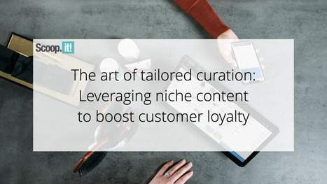 The Art of Tailored Curation: Leveraging Niche Content to Boost Customer Loyalty | 21st Century Learning and Teaching | Scoop.it