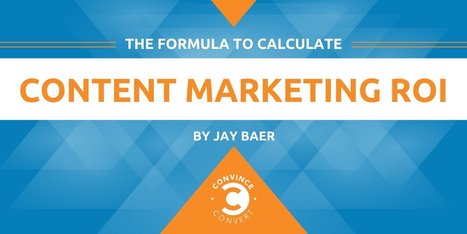 The Formula to Calculate Content Marketing ROI | Jay Baer | Public Relations & Social Marketing Insight | Scoop.it