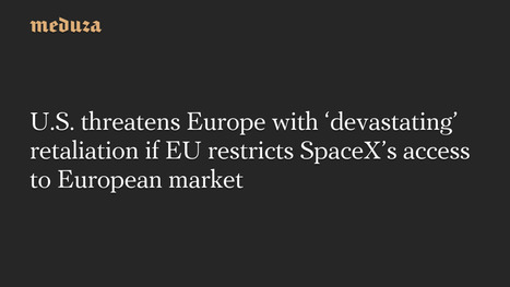 U.S. threatens Europe with &lsquo;devastating&rsquo; retaliation if EU restricts SpaceX&rsquo;s access to European market | Source: Financial Times&nbsp;| Meduza.io | Surfing the Broadband Bit Stream | Scoop.it