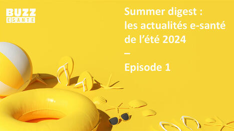 Summer digest 2024 : les actualités e-santé de l’été – Episode 1 | Buzz e-sante | Scoop.it