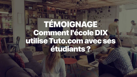 Comment L'école DIX utilise Tuto.com au quotidien avec ses étudiants ?  | Digital Innovation eXperience | Scoop.it