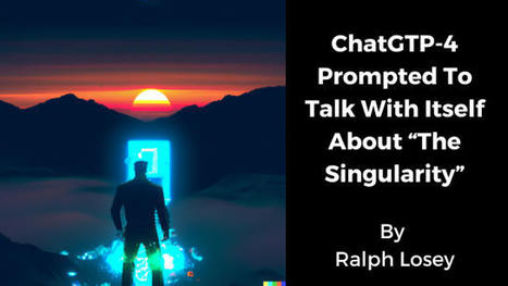 ChatGTP-4 Prompted To Talk With Itself About “The Singularity” | AI Singularity | Scoop.it