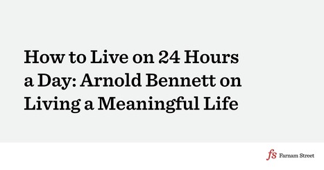 How to Live on 24 Hours a Day: Arnold Bennett on Living a Meaningful Life | Magpies and Octopi | Scoop.it