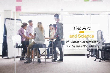 The Art And Science Of Customer Empathy In Design Thinking | Empathy Movement Magazine | Scoop.it