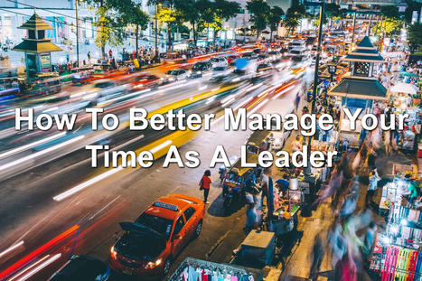 How To Better Manage Your Time As A Leader | Management - Leadership | Scoop.it