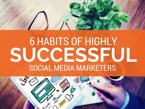 6 Habits of Highly Successful Social Media Marketers | Social Media | Scoop.it