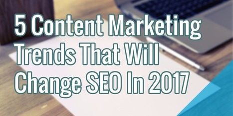 5 Content Marketing Trends That Will Change SEO In 2017 | Public Relations & Social Marketing Insight | Scoop.it