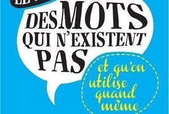Ces mots qui n'existent pas mais qu'on utilise | Sites pour le Français langue seconde | Scoop.it