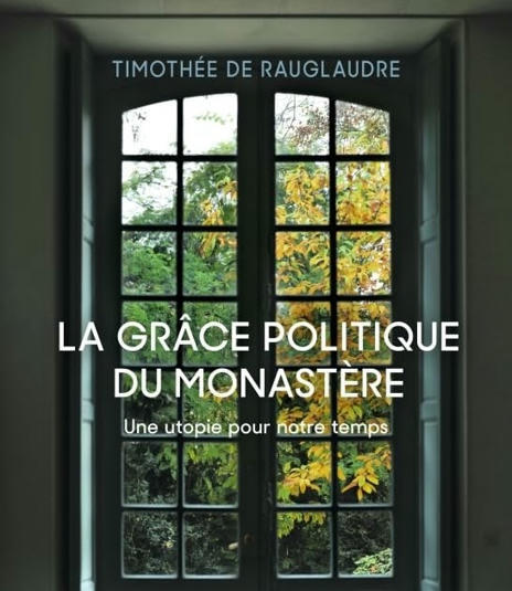 Timothée de Rauglaudre : La Grâce politique du monastère. Une utopie pour notre temps | Les Livres de Philosophie | Scoop.it
