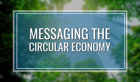 New Case Study Report on Messaging the Circular Economy | TheCircularEconomy.com | Scoop.it