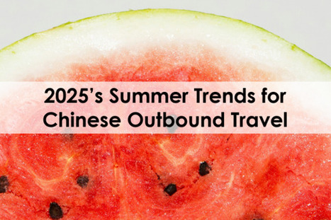 2025’s Summer Trends for Chinese Outbound Travel - Dragon Trail International | Chinese Travellers | Scoop.it