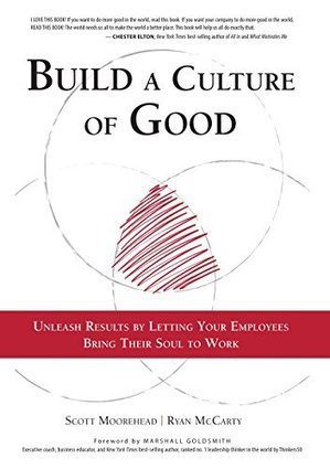Build A Culture of Good: Unleash Results by Letting Your Employees Bring Their Soul to Work by  Scott Moorehead, Ryan McCarty, Marshall Goldsmith | Business as an Agent of World Benefit | Scoop.it