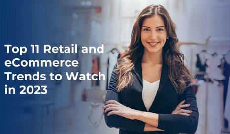 Top 11 Retail and eCommerce Trends to Watch in 2023 | Minds Task Technologies | Scoop.it
