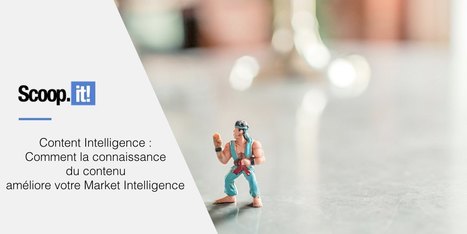 Content Intelligence : Comment la connaissance du contenu améliore votre Market Intelligence | Curation de Contenu | Scoop.it