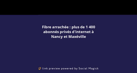Fibre arrachée : plus de 1 400 abonnés privés d'internet à Nancy et Maxéville | veille territoriale | Scoop.it