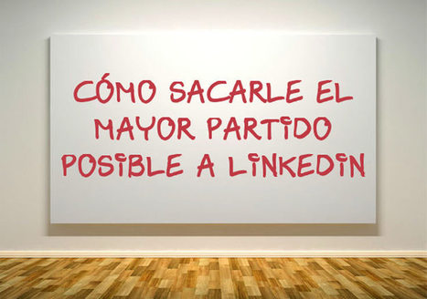 Cómo sacarle el mayor partido posible a LinkedIn. | Social Media, Marketing y Gestión de Comunidades en la Web Social | Scoop.it
