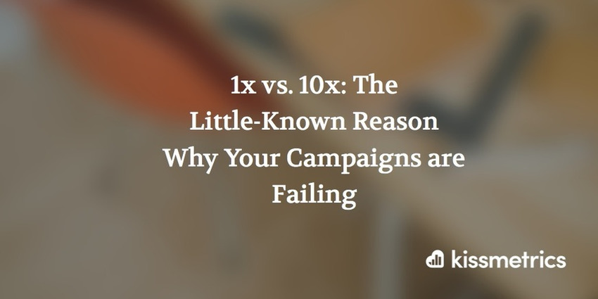 1x vs. 10x: The Little-Known Reason Why Your Campaigns are Failing - Kissmetrics | The MarTech Digest | Scoop.it