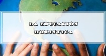 LA EDUCACIÓN HOLÍSTICA | DOCENTES 2.0 ~ Blog Docentes 2.0 | Educación, TIC y ecología | Scoop.it