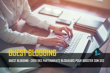 Guest Blogging : Créer des partenariats blogueurs pour booster son SEO | Marketing d'influence | Scoop.it