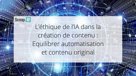 L'&eacute;thique de l'IA dans la cr&eacute;ation de contenu&nbsp;: &eacute;quilibrer automatisation et contenu original | LA CURATION DE CONTENU DANS UN ENVIRONNEMENT NUM&Eacute;RIQUE | Scoop.it