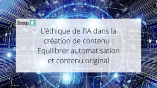 L'éthique de l'IA dans la création de contenu : équilibrer automatisation et contenu original | LA CURATION DE CONTENU DANS UN ENVIRONNEMENT NUMÉRIQUE | Scoop.it