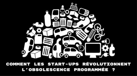 Comment les Start-ups révolutionnent l'obsolescence programmée | Idées responsables à suivre & tendances de société | Scoop.it