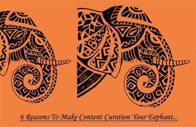 6 Reasons Content Curation Is Your Elephant - via @Curagami | Must Market | Scoop.it