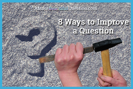 8 Ways to Improve a Question ~ A More Beautiful Question by Warren Berger | gpmt | Scoop.it