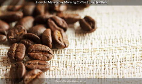 Coffee Lovers: 6 Ways to Make Your Morning Coffee Even Healthier | Health and Wellness Center - Elevate Christian Network | Scoop.it