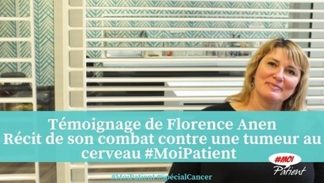 Témoignage de Florence Anen - Récit de son combat contre une tumeur au cerveau #MoiPatient #SpécialCancer #CancerCerveau #SemaineduCerveau  #Hcsmeufr | PATIENT EMPOWERMENT & E-PATIENT | Scoop.it