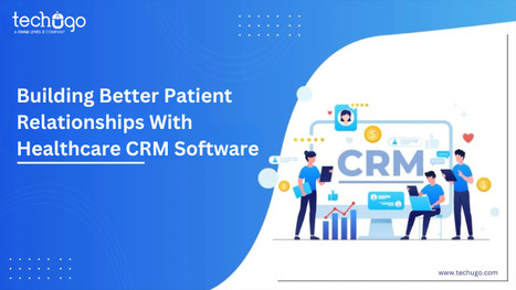 Building Better Patient Relationships With Healthcare CRM Software | information Technogy | Scoop.it