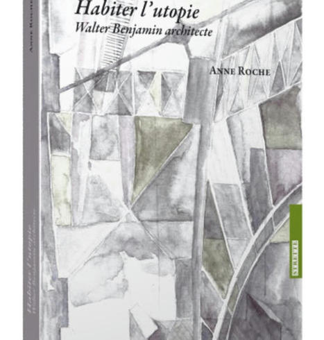 Anne Roche : Habiter l’utopie Walter Benjamin architecte | Les Livres de Philosophie | Scoop.it