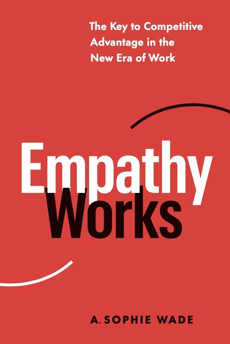 Empathy Works: The Key to Competitive Advantage in the New Era of Work - by Sophie Wade | The Work In Progress Report | Scoop.it