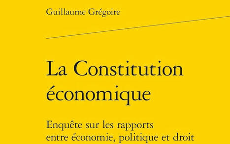 Guillaume Grégoire : La Constitution économique. Enquête sur les rapports entre économie, politique et droit | Les Livres de Philosophie | Scoop.it