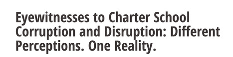 Eyewitnesses to Charter School Corruption and Disruption: Different Perceptions. One Reality. // Arthur Camins | Charter Schools & "Choice": A Closer Look | Scoop.it