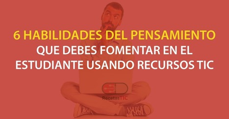 6 habilidades del pensamiento que debes fomentar en el estudiante usando recursos TIC | Educación Siglo XXI, Economía 4.0 | Scoop.it