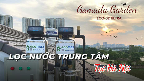 Giải pháp lọc nước trung tâm tại Hà Nội hiệu quả nhất | Xử lý nước Ecomax - Chuyên gia lọc nước sinh hoạt | Scoop.it