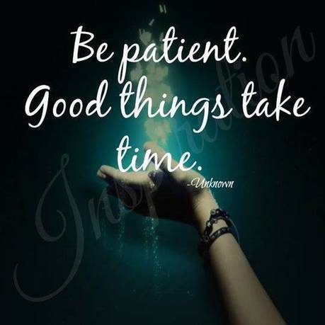 To take one time. Good things take time.