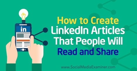 How to Create LinkedIn Articles That People Will Read and Share   | Personal Branding & Leadership Coaching | Scoop.it