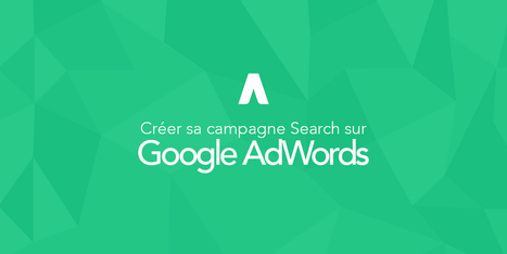 Créer sa première campagne Search sur Google Adwords étape par étape | Time to Learn | Scoop.it