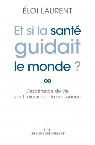 Et si la santé guidait le monde ? - Éloi Laurent - Les Liens qui libèrent | Parution d'ouvrages | Scoop.it