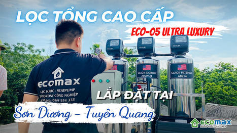 Lắp đặt bộ lọc nước đầu nguồn ECO-05 Ultra Luxury Tại Tuyên Quang | Xử lý nước Ecomax - Chuyên gia lọc nước sinh hoạt | Scoop.it