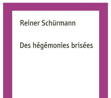 Reiner Schürmann : Des hégémonies brisées | Les Livres de Philosophie | Scoop.it