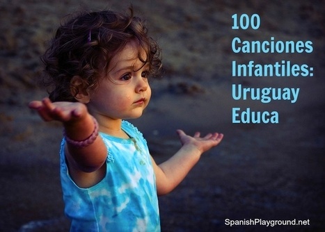 Canciones Infantiles: Uruguay Educa - Spanish Playground | Learn Spanish | Scoop.it