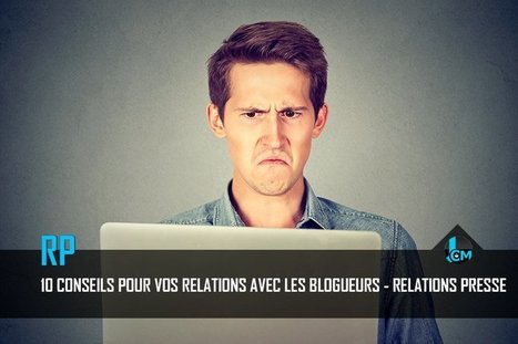 Relations Presse : 10 conseils pour vos relations avec les blogueurs - | Marketing d'influence | Scoop.it